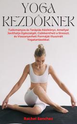 Yoga Kezdőknek: Tudományos és Terápiás Kézikönyv, Amellyel Javíthatja Egészségét, Csökkentheti a Stresszt, és Visszanyerheti Formáját Illusztrált Yogatartásokkal. ikonjának képe